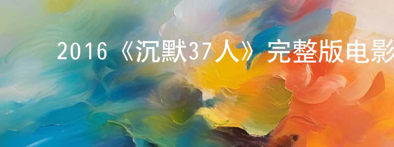 影视迷包强强的个人博客,2016《沉默37人》完整版电影/在线观看/百度云-美剧天堂